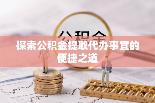 丰南探索公积金提取代办事宜的便捷之道