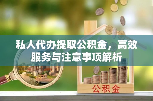 丰南私人代办提取公积金，高效服务与注意事项解析