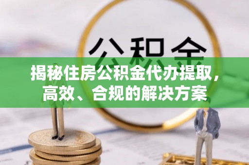 丰南揭秘住房公积金代办提取，高效、合规的解决方案