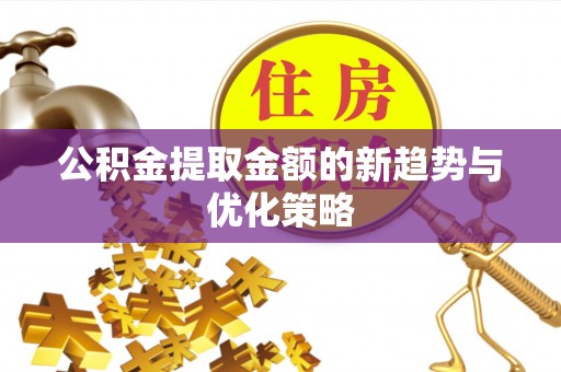 丰南公积金提取金额的新趋势与优化策略