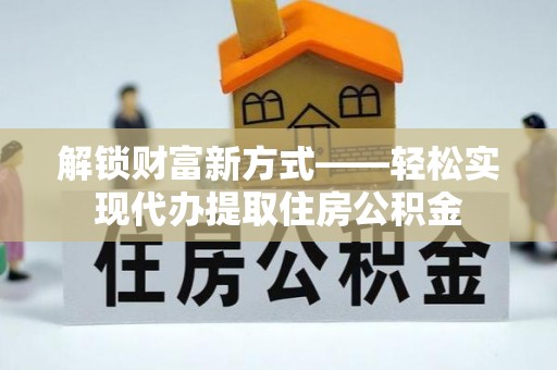 丰南解锁财富新方式——轻松实现代办提取住房公积金