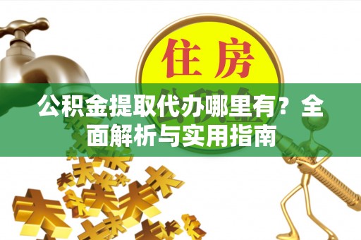 丰南公积金提取代办哪里有？全面解析与实用指南