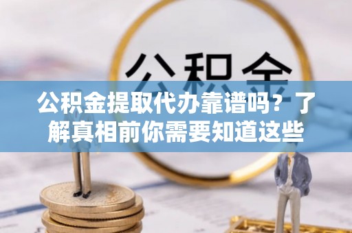 丰南公积金提取代办靠谱吗？了解真相前你需要知道这些