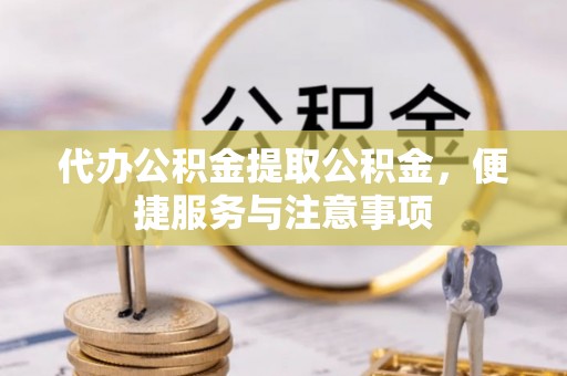 丰南代办公积金提取公积金，便捷服务与注意事项