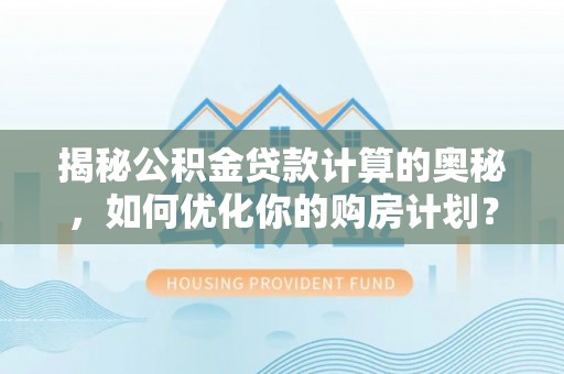 丰南揭秘公积金贷款计算的奥秘，如何优化你的购房计划？