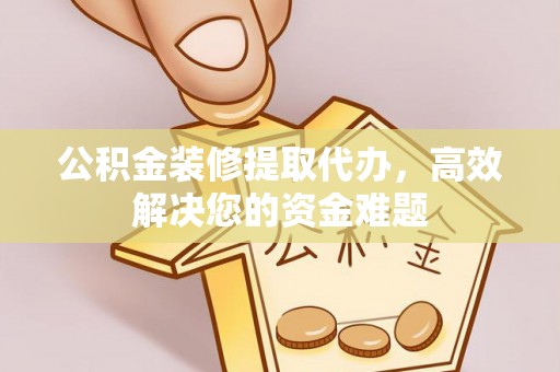 丰南公积金装修提取代办，高效解决您的资金难题
