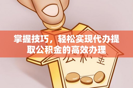 丰南掌握技巧，轻松实现代办提取公积金的高效办理