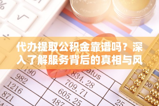 丰南代办提取公积金靠谱吗？深入了解服务背后的真相与风险