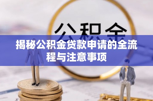 丰南揭秘公积金贷款申请的全流程与注意事项