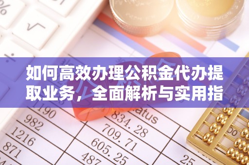 丰南如何高效办理公积金代办提取业务，全面解析与实用指南