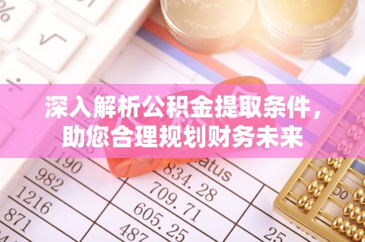 丰南深入解析公积金提取条件，助您合理规划财务未来