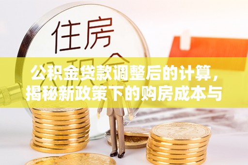 丰南公积金贷款调整后的计算，揭秘新政策下的购房成本与规划策略