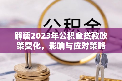 丰南解读2023年公积金贷款政策变化，影响与应对策略