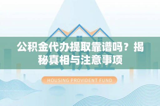 丰南公积金代办提取靠谱吗？揭秘真相与注意事项