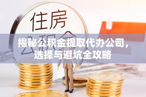 丰南揭秘公积金提取代办公司，选择与避坑全攻略