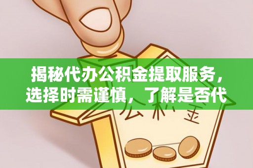 丰南揭秘代办公积金提取服务，选择时需谨慎，了解是否代办公积金提取可靠吗？