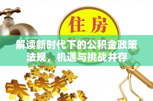 丰南解读新时代下的公积金政策法规，机遇与挑战并存