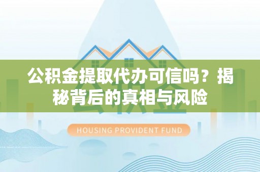 丰南公积金提取代办可信吗？揭秘背后的真相与风险