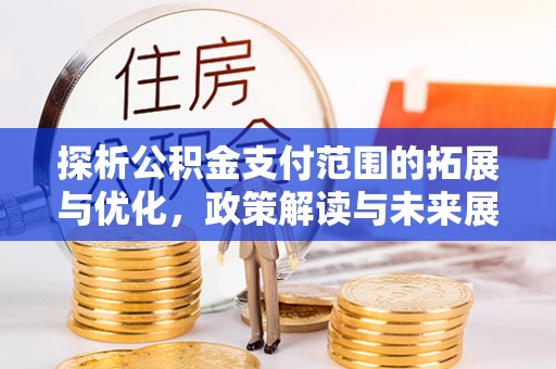 丰南探析公积金支付范围的拓展与优化，政策解读与未来展望