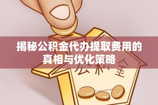 丰南揭秘公积金代办提取费用的真相与优化策略