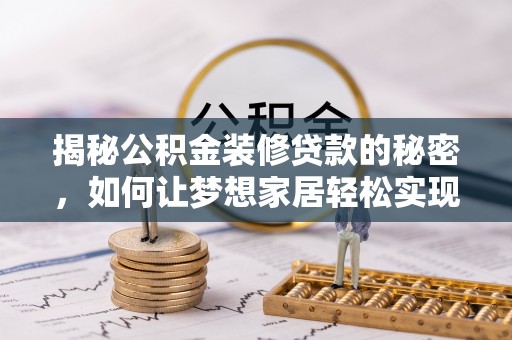 丰南揭秘公积金装修贷款的秘密，如何让梦想家居轻松实现？