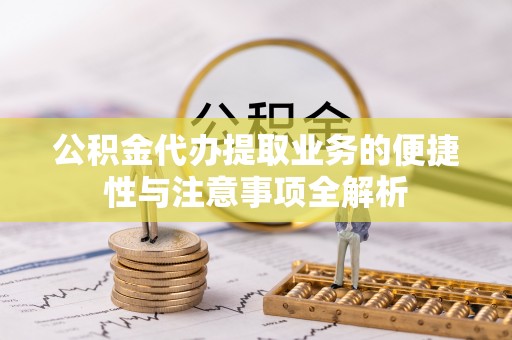 丰南公积金代办提取业务的便捷性与注意事项全解析