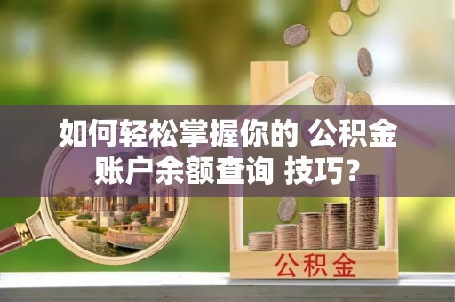 丰南如何轻松掌握你的 公积金账户余额查询 技巧？