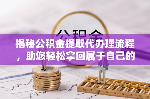 丰南揭秘公积金提取代办理流程，助您轻松拿回属于自己的钱