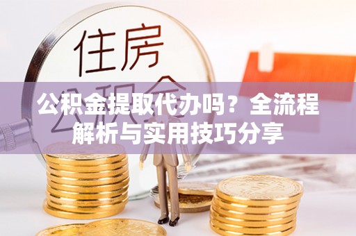 丰南公积金提取代办吗？全流程解析与实用技巧分享