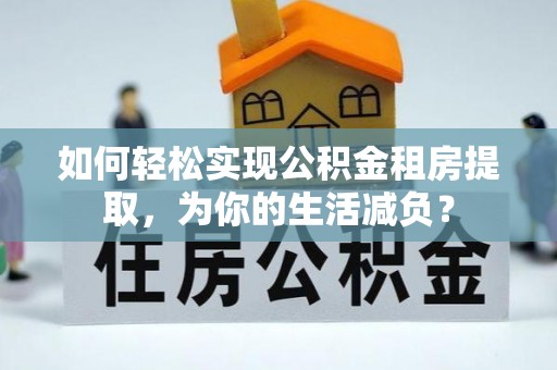 丰南如何轻松实现公积金租房提取，为你的生活减负？