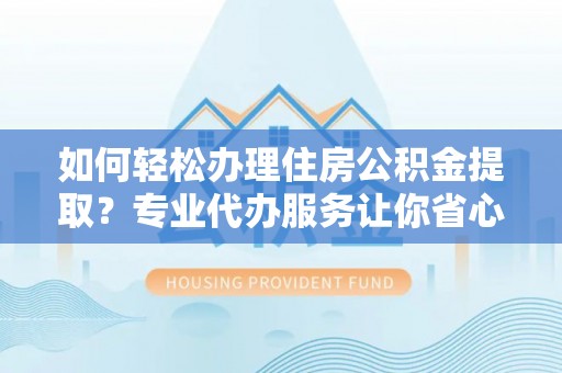 丰南如何轻松办理住房公积金提取？专业代办服务让你省心无忧