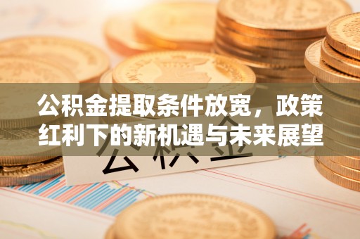 丰南公积金提取条件放宽，政策红利下的新机遇与未来展望