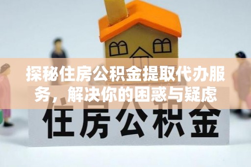 丰南探秘住房公积金提取代办服务，解决你的困惑与疑虑
