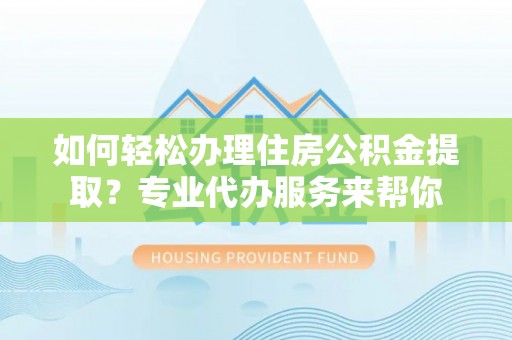 丰南如何轻松办理住房公积金提取？专业代办服务来帮你