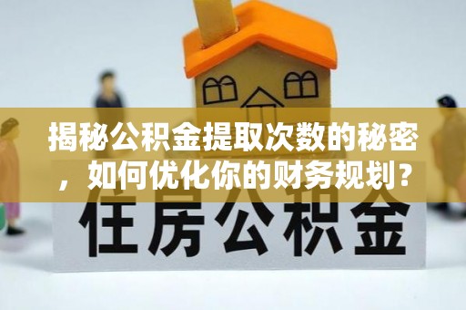 丰南揭秘公积金提取次数的秘密，如何优化你的财务规划？