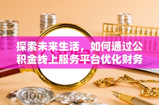 丰南探索未来生活，如何通过公积金线上服务平台优化财务管理