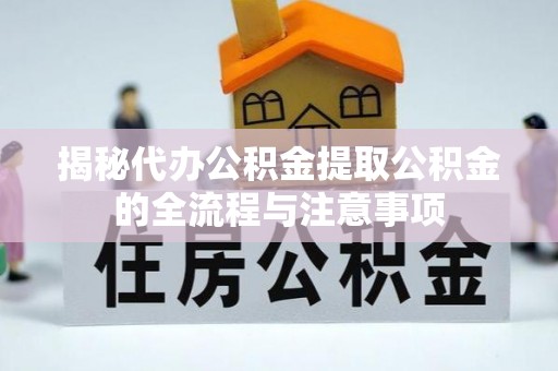 丰南揭秘代办公积金提取公积金的全流程与注意事项