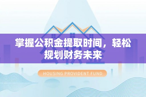 丰南掌握公积金提取时间，轻松规划财务未来
