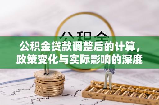丰南公积金贷款调整后的计算，政策变化与实际影响的深度解析