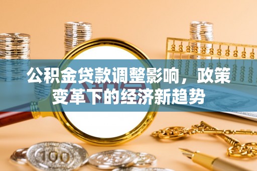丰南公积金贷款调整影响，政策变革下的经济新趋势