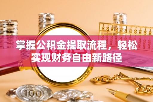 丰南掌握公积金提取流程，轻松实现财务自由新路径