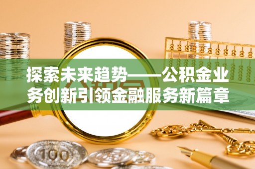丰南探索未来趋势——公积金业务创新引领金融服务新篇章