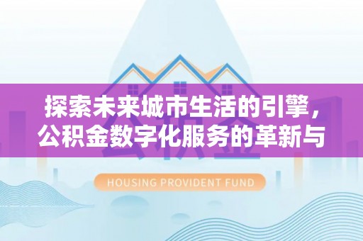 丰南探索未来城市生活的引擎，公积金数字化服务的革新与实践