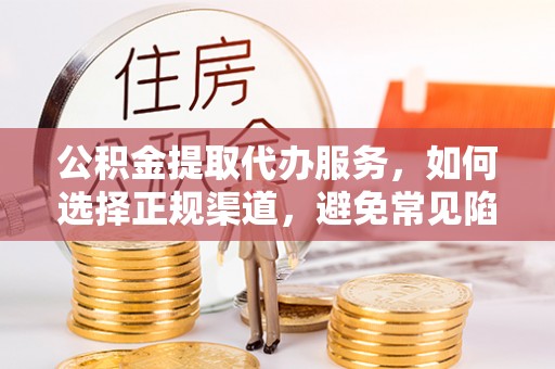丰南公积金提取代办服务，如何选择正规渠道，避免常见陷阱