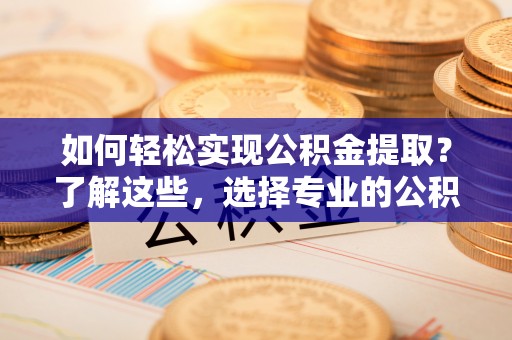 丰南如何轻松实现公积金提取？了解这些，选择专业的公积金提取代办服务