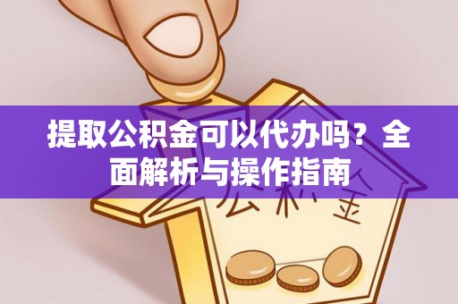 丰南提取公积金可以代办吗？全面解析与操作指南