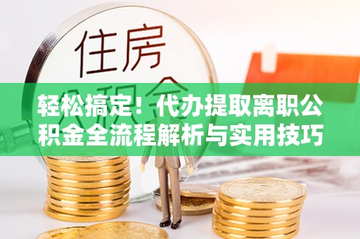 丰南轻松搞定！代办提取离职公积金全流程解析与实用技巧