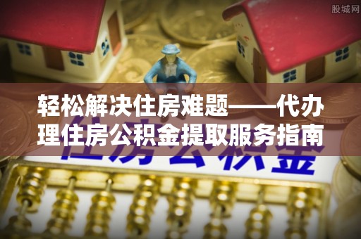 丰南轻松解决住房难题——代办理住房公积金提取服务指南