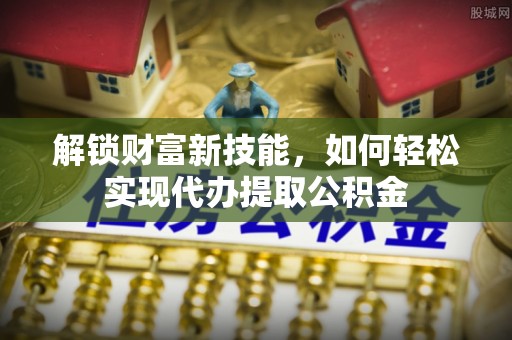 丰南解锁财富新技能，如何轻松实现代办提取公积金