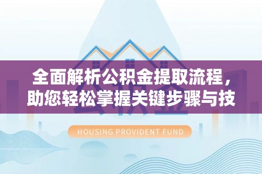 丰南全面解析公积金提取流程，助您轻松掌握关键步骤与技巧
